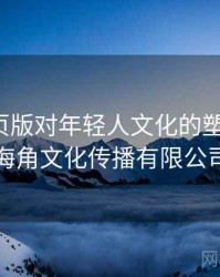 海角网页版对年轻人文化的塑造作用，海角文化传播有限公司