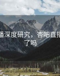 杏吧直播深度研究，杏吧直播改名字了吗