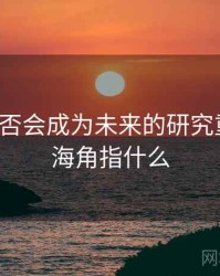 海角是否会成为未来的研究重点？，海角指什么