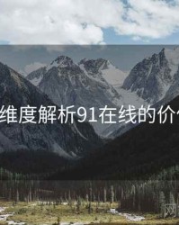150个维度解析91在线的价值探索