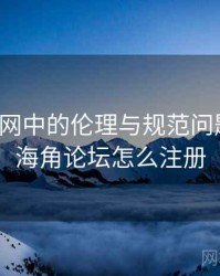 海角官网中的伦理与规范问题研究，海角论坛怎么注册