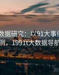 2025大数据研究：以91大事件线路为例，1991t大数据导航