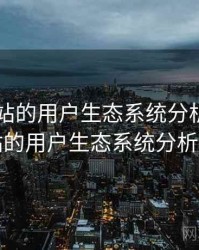 日韩网站的用户生态系统分析，日韩网站的用户生态系统分析方法