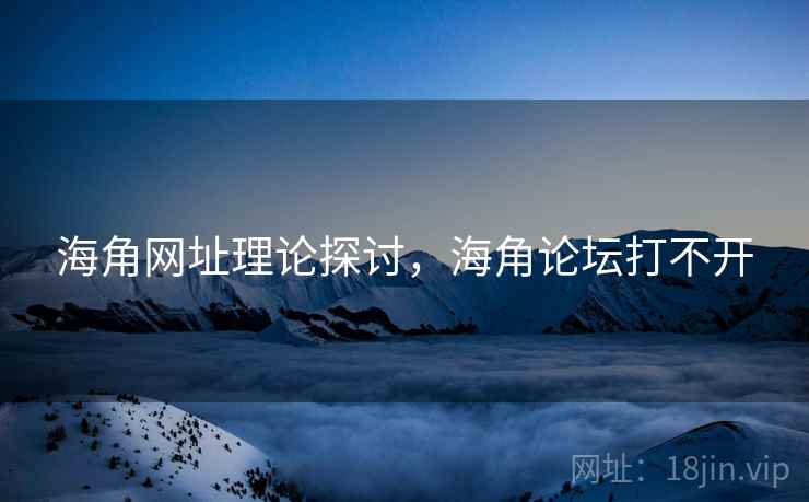 海角网址理论探讨，海角论坛打不开