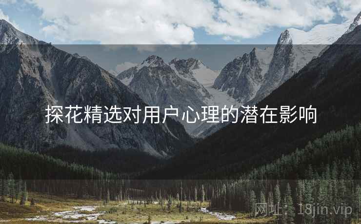 探花精选对用户心理的潜在影响