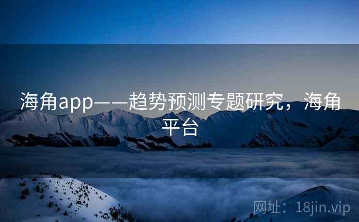 海角app——趋势预测专题研究，海角平台