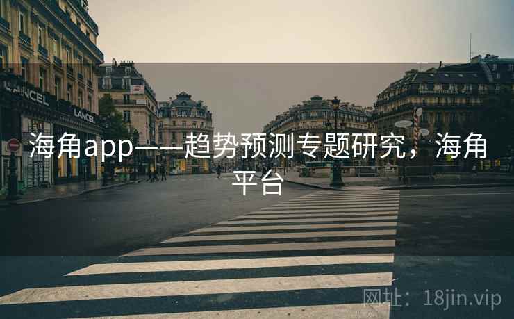 海角app——趋势预测专题研究，海角平台