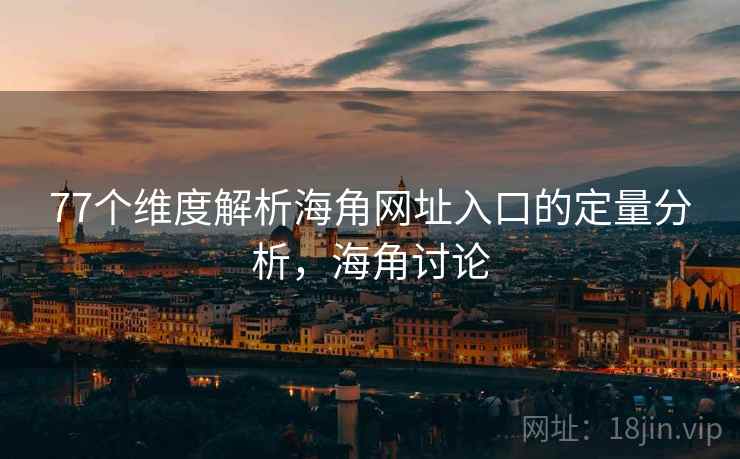 77个维度解析海角网址入口的定量分析，海角讨论