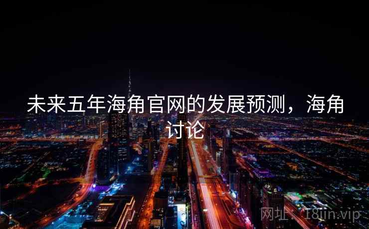 未来五年海角官网的发展预测，海角讨论