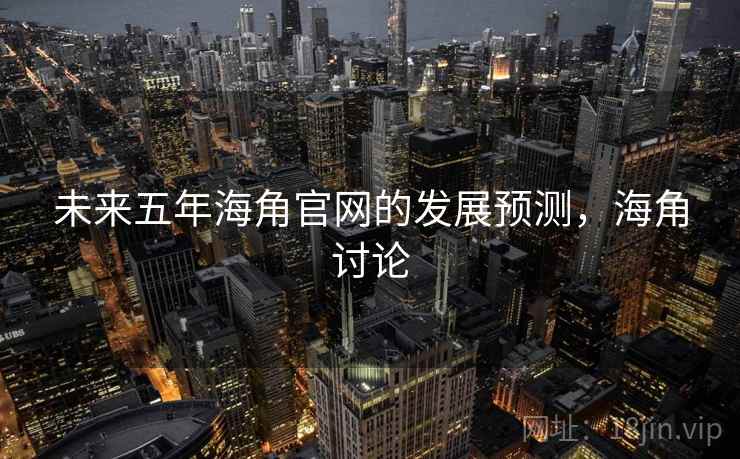 未来五年海角官网的发展预测，海角讨论