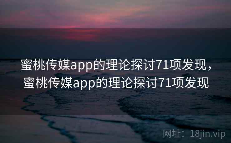 蜜桃传媒app的理论探讨71项发现，蜜桃传媒app的理论探讨71项发现