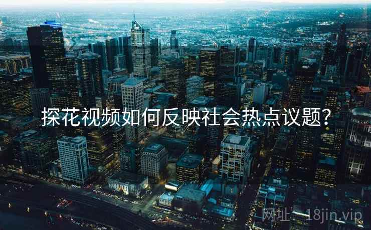 探花视频如何反映社会热点议题？