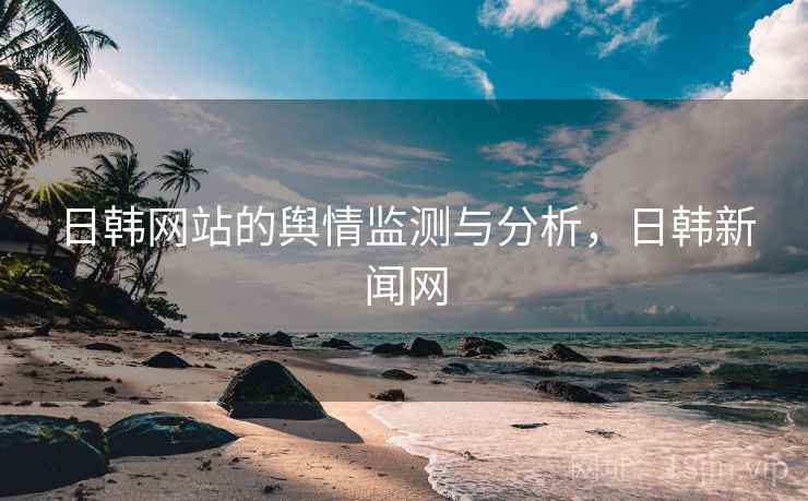 日韩网站的舆情监测与分析，日韩新闻网