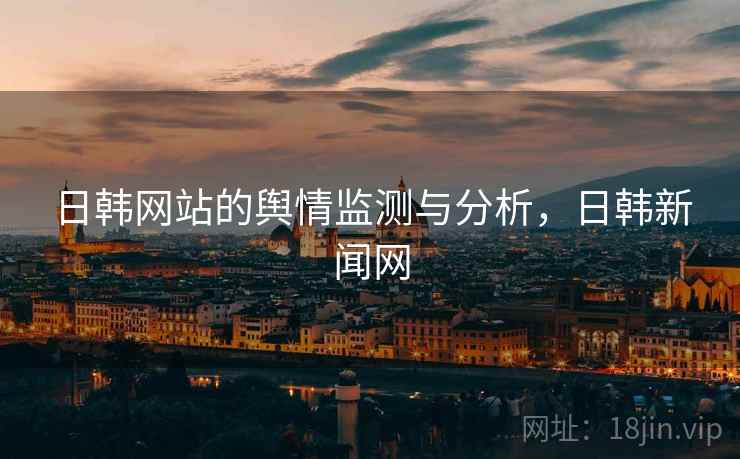 日韩网站的舆情监测与分析，日韩新闻网