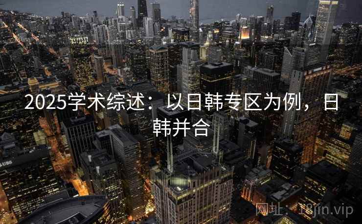 2025学术综述：以日韩专区为例，日韩并合