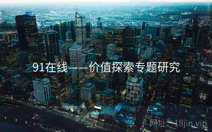 91在线——价值探索专题研究
