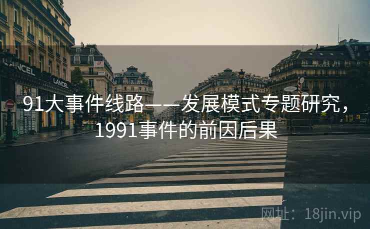 91大事件线路——发展模式专题研究，1991事件的前因后果