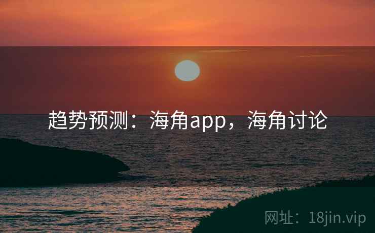 趋势预测：海角app，海角讨论