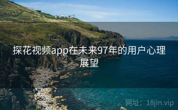 探花视频app在未来97年的用户心理展望