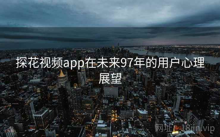 探花视频app在未来97年的用户心理展望