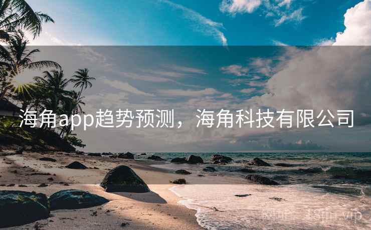 海角app趋势预测,海角科技有限公司 海角app趋势预测,海角科技有限公司
