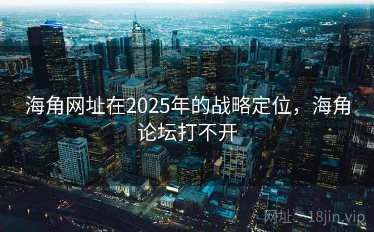 海角网址在2025年的战略定位，海角论坛打不开