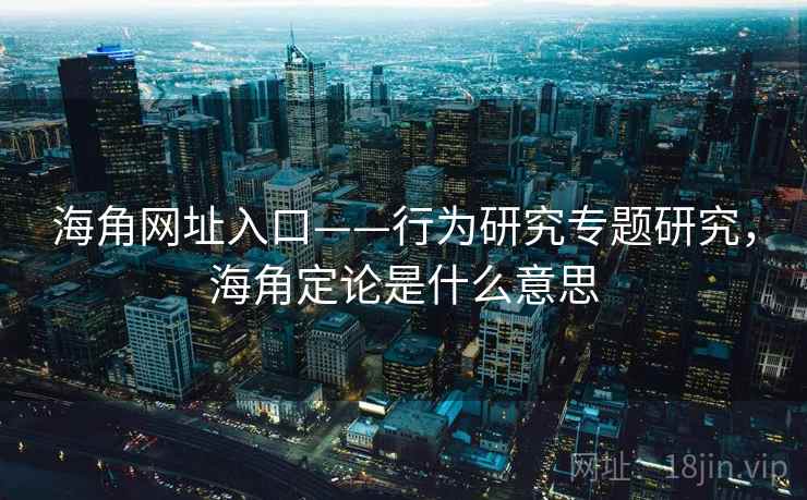 海角网址入口——行为研究专题研究，海角定论是什么意思