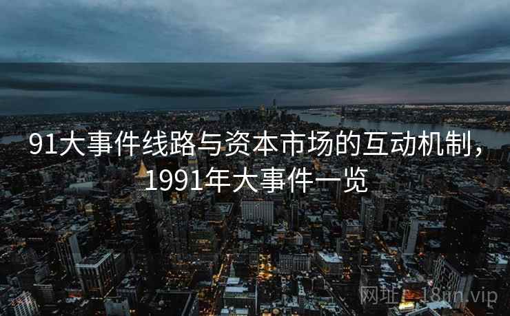 91大事件线路与资本市场的互动机制，1991年大事件一览