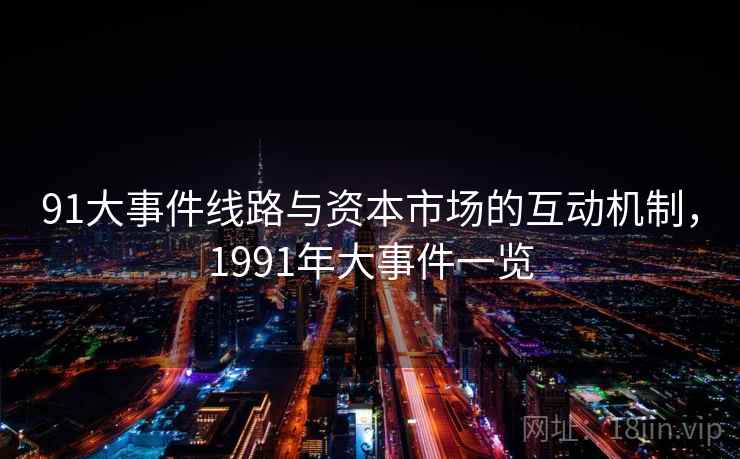 91大事件线路与资本市场的互动机制，1991年大事件一览
