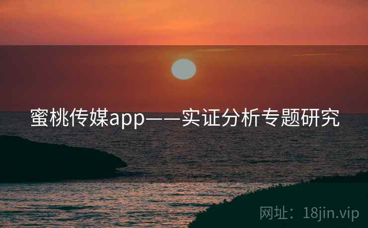 蜜桃传媒app——实证分析专题研究