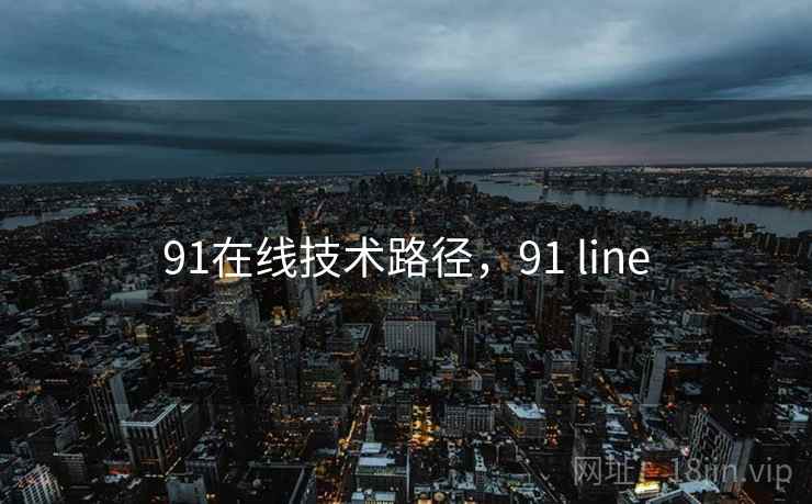 91在线技术路径,91 line 91在线技术路径,91 line