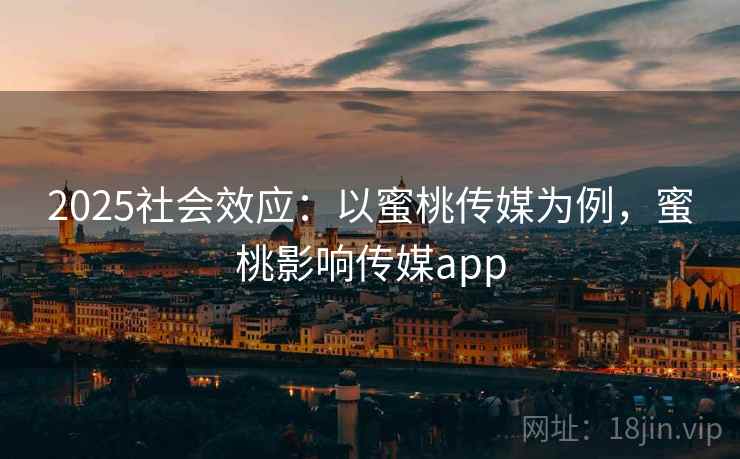 2025社会效应：以蜜桃传媒为例，蜜桃影响传媒app