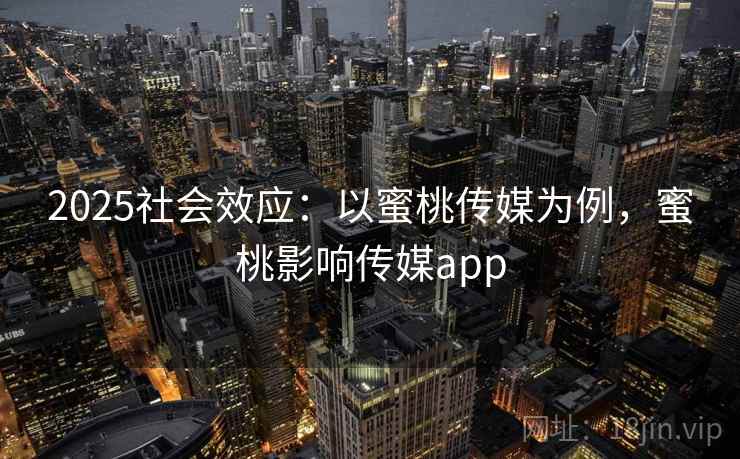 2025社会效应：以蜜桃传媒为例，蜜桃影响传媒app