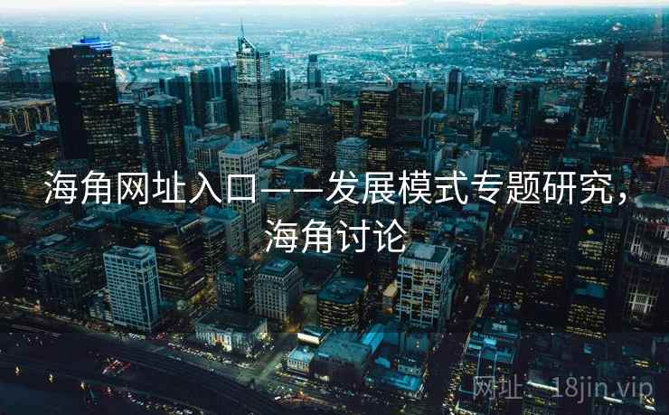 海角网址入口——发展模式专题研究，海角讨论