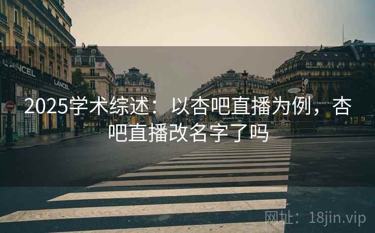 2025学术综述：以杏吧直播为例，杏吧直播改名字了吗