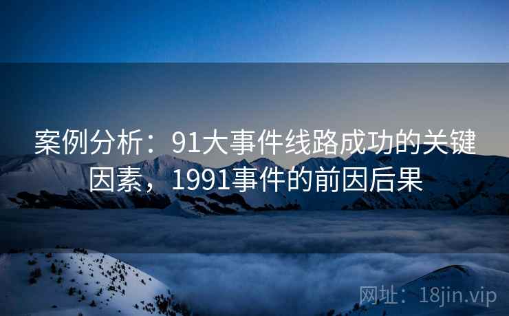 案例分析：91大事件线路成功的关键因素，1991事件的前因后果