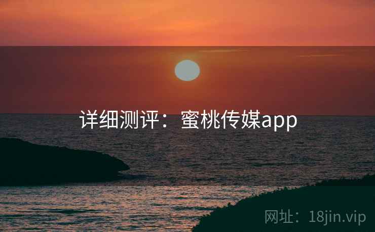 详细测评：蜜桃传媒app