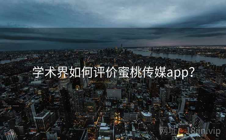 学术界如何评价蜜桃传媒app? 学术界如何评价蜜桃传媒app?