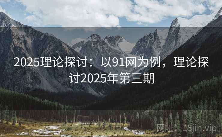 2025理论探讨：以91网为例，理论探讨2025年第三期