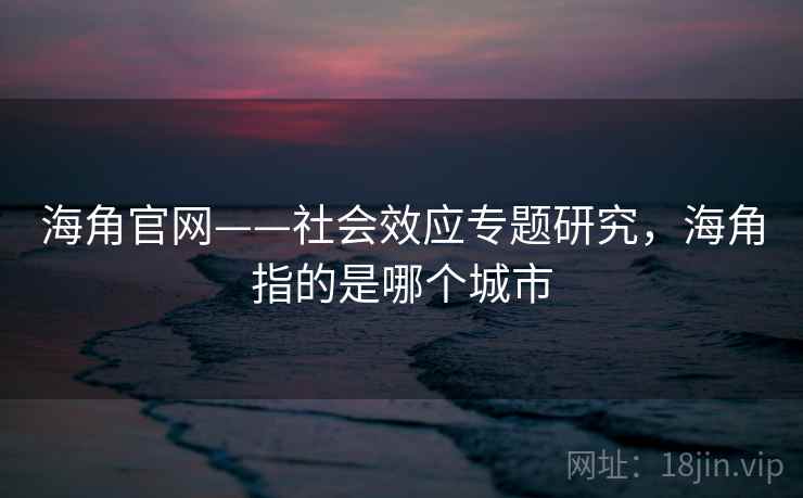 海角官网——社会效应专题研究，海角指的是哪个城市