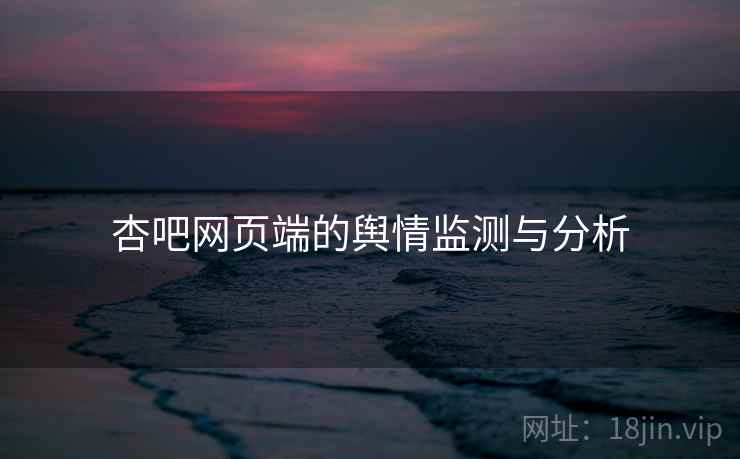 杏吧网页端的舆情监测与分析