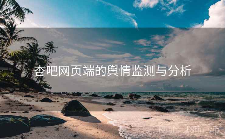 杏吧网页端的舆情监测与分析